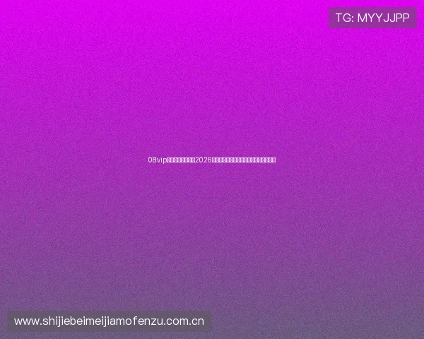 08vip在线体育深度报道2026世界杯热门球队战术解析与明星球员介绍